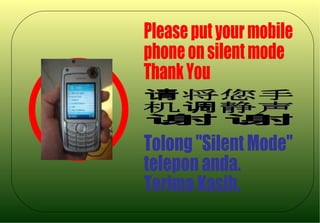 Please put your mobile phone on silent mode Thank You 请将您手 机调静声 谢谢 Tolong &quot;Silent Mode&quot; telepon anda. Terima Kasih. 