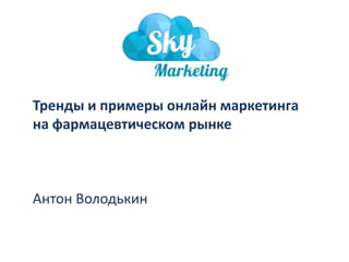Тренды и примеры онлайн маркетинга
на фармацевтическом рынке

Антон Володькин

 