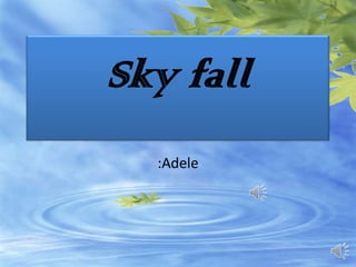 Sky fall
  :Adele
 