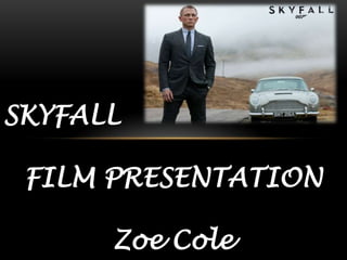 SKYFALL
FILM PRESENTATION
Zoe Cole
 