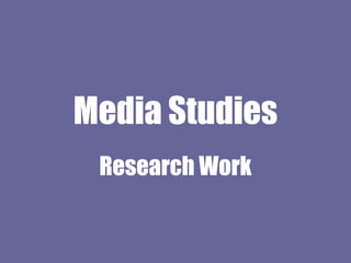 Media Studies
Research Work
 