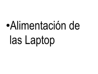 •Alimentación de
las Laptop
 