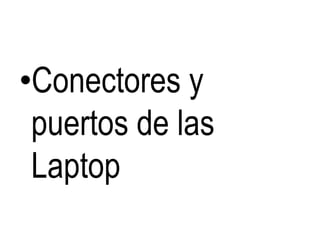 •Conectores y
puertos de las
Laptop
 
