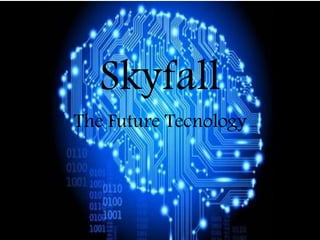 Skyfall
The Future Tecnology
 