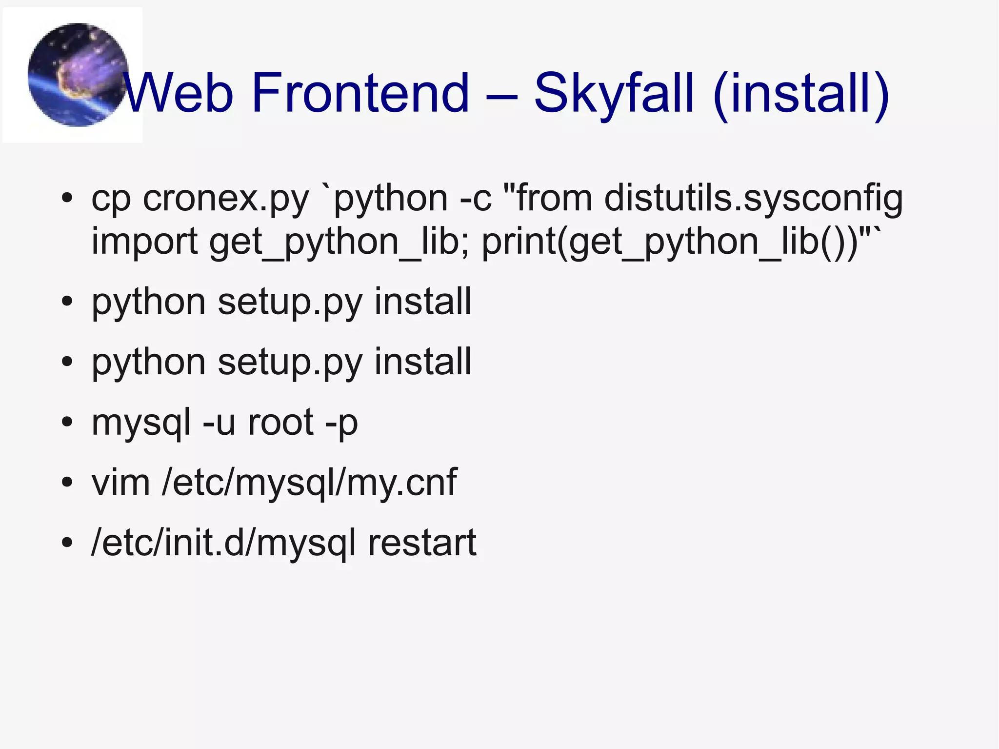 ● cp cronex.py `python -c "from distutils.sysconfig
import get_python_lib; print(get_python_lib())"`
● python setup.py install
● python setup.py install
● mysql -u root -p
● vim /etc/mysql/my.cnf
● /etc/init.d/mysql restart
Web Frontend – Skyfall (install)
 