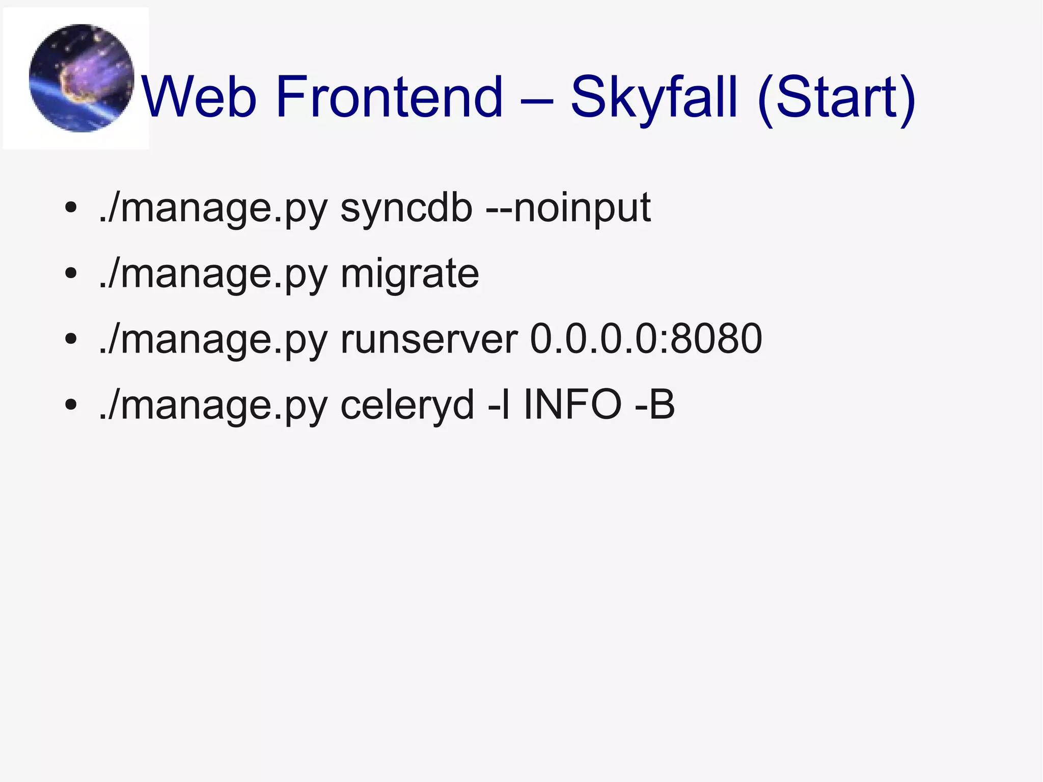 ● ./manage.py syncdb --noinput
● ./manage.py migrate
● ./manage.py runserver 0.0.0.0:8080
● ./manage.py celeryd -l INFO -B
Web Frontend – Skyfall (Start)
 