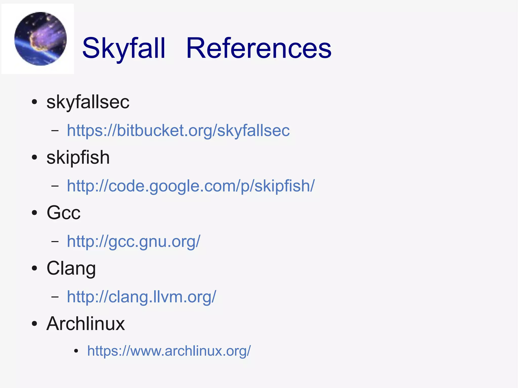● skyfallsec
– https://bitbucket.org/skyfallsec
● skipfish
– http://code.google.com/p/skipfish/
● Gcc
– http://gcc.gnu.org/
● Clang
– http://clang.llvm.org/
● Archlinux
● https://www.archlinux.org/
ReferencesSkyfall
 