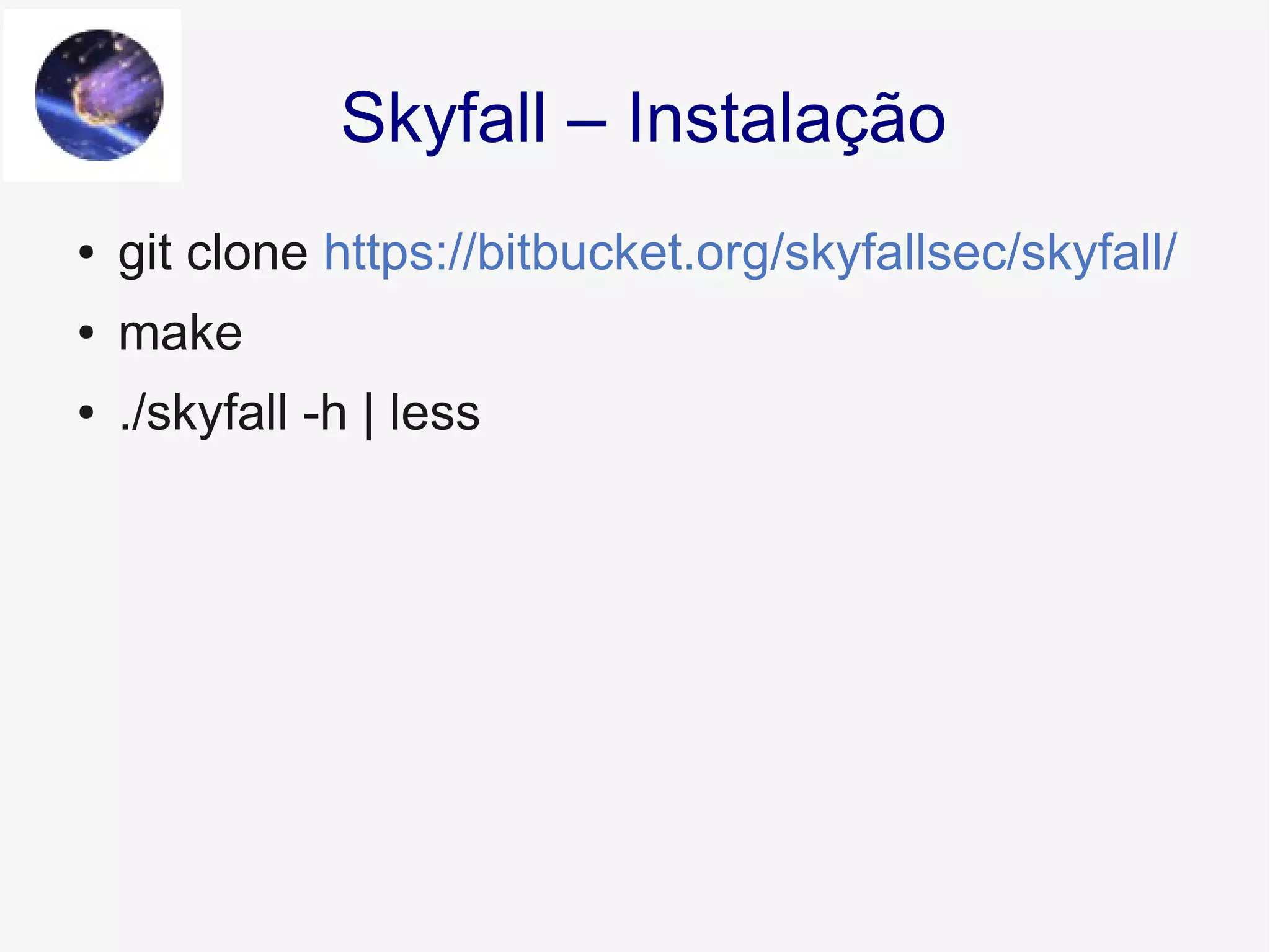 ● git clone https://bitbucket.org/skyfallsec/skyfall/
● make
● ./skyfall -h | less
Skyfall – Instalação
 