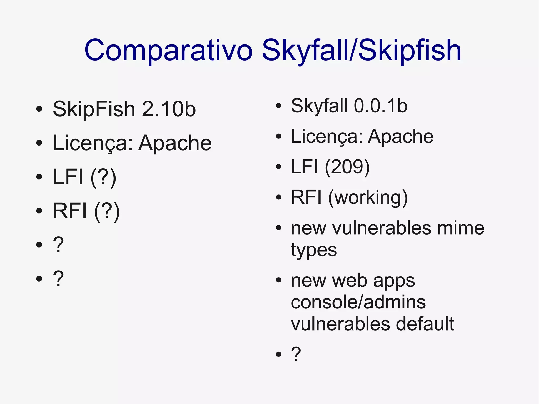 Comparativo Skyfall/Skipfish
● Skyfall 0.0.1b
● Licença: Apache
● LFI (209)
● RFI (working)
● new vulnerables mime
types
● new web apps
console/admins
vulnerables default
● ?
● SkipFish 2.10b
● Licença: Apache
● LFI (?)
● RFI (?)
● ?
● ?
 
