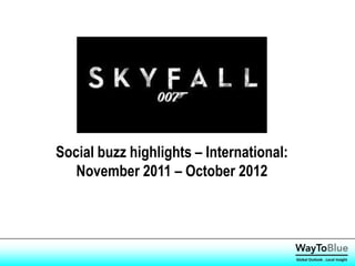 Social buzz highlights – International:
   November 2011 – October 2012




                                          Global Outlook . Local Insight
 