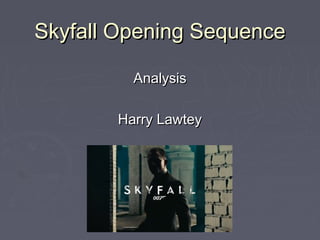 Skyfall Opening SequenceSkyfall Opening Sequence
AnalysisAnalysis
Harry LawteyHarry Lawtey
 