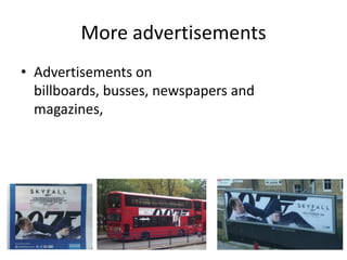 More advertisements
• Advertisements on
  billboards, busses, newspapers and
  magazines,
 