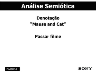 Denotação
“Mause and Cat”
Passar filme
 