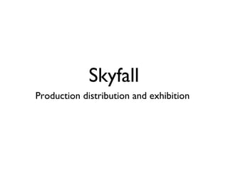 Skyfall
Production distribution and exhibition
 