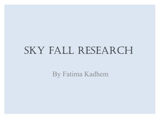 Sky fall Research
By Fatima Kadhem
 