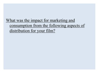 What was the impact for marketing and
consumption from the following aspects of
distribution for your film?
 