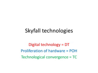 Skyfall technologies
Digital technology = DT
Proliferation of hardware = POH
Technological convergence = TC

 