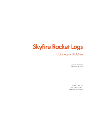 Skyfire Rocket Logs
Guidance and Outline
Robert Oberhofer
October 4, 2011
Skyfire Labs, Inc.
779 E. Evelyn Ave.
Sunnyvale, CA 94041
 