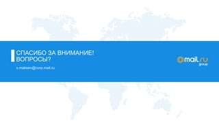СПАСИБО ЗА ВНИМАНИЕ! 
ВОПРОСЫ? 
s.makeev@corp.mail.ru 
 