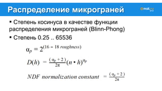 Распределение микрограней 
! Степень косинуса в качестве функции 
распределения микрограней (Blinn-Phong) 
! Степень 0.25 .. 65536 
 