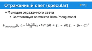Отраженный свет (specular) 
! Функция отраженного света 
! Соответствует normalized Blinn-Phong model 
 