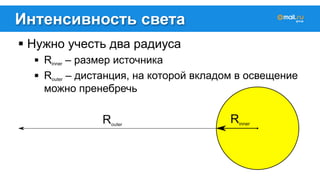 Интенсивность света 
! Нужно учесть два радиуса 
! Rinner – размер источника 
! Router – дистанция, на которой вкладом в освещение 
можно пренебречь 
 