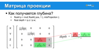 Матрица проекции 
! Как получается глубина? 
! float4 p = mul( float4( pos, 1 ), mtxProjection ); 
! float depth = p.z / p.w; 
 