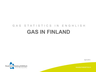KAASUYHDISTYS.FI
GAS IN FINLAND
G A S S T A T I S T I C S I N E N G H L I S H
April 2013
 