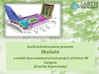 Earth Infrastructures presents
SkyGate
a world class commercial mix project at Sector 88
Gurgaon
(Dwarka Expressway)
 