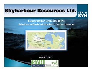 Exploring for Uranium in the
Athabasca Basin of Northern Saskatchewan




              March 2013
 