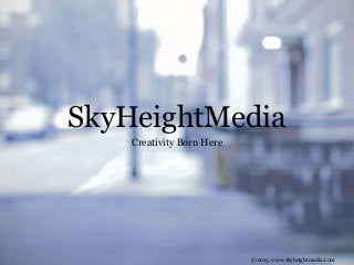 SkyHeightMedia
Creativity Born Here
© 2015, www.skyheightmedia.com
 