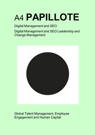 A4 PAPILLOTE
Digital Management and SEO
Digital Management and SEO Leadership and
Change Management
Global Talent Management, Employee
Engagement and Human Capital
 
