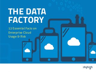 THE DATA 
FACTORY 
12 Essential Facts on 
Enterprise Cloud 
Usage & Risk 
 