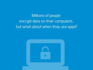Millions of people
encrypt data on their computers,
but what about when they use apps?
 