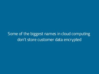 Some of the biggest names in cloud computing
don’t store customer data encrypted
 