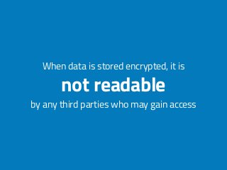 When data is stored encrypted, it is
by any third parties who may gain access
not readable
 