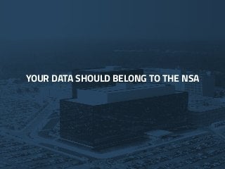 YOUR DATA SHOULD BELONG TO THE NSAYOUR DATA SHOULD BELONG TO THE NSA
 