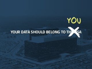 YOUR DATA SHOULD BELONG TO THE NSA
YOU
YOUR DATA SHOULD BELONG TO THE NSA
YOU
 
