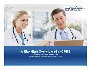 A Sky High Overview of vxCPRS
presented by Alisha Howell, PMP
Manager of Clinical Application Coordinators, DSS, Inc.
 
