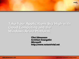 Take Your Applications Sky High with Cloud Computing and the Windows Azure Platform,[object Object],Clint Edmonson,[object Object],Architect Evangelist,[object Object],Microsoft,[object Object],http://www.notsotrivial.net,[object Object]