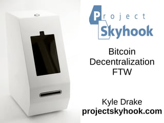 Bitcoin
Decentralization
FTW
Kyle Drake
projectskyhook.com
 