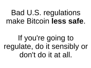 Bad U.S. regulations
make Bitcoin less safe.
If you're going to
regulate, do it sensibly or
don't do it at all.
 