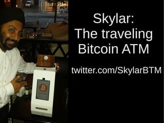 Skylar:
The traveling
Bitcoin ATM
twitter.com/SkylarBTM
 