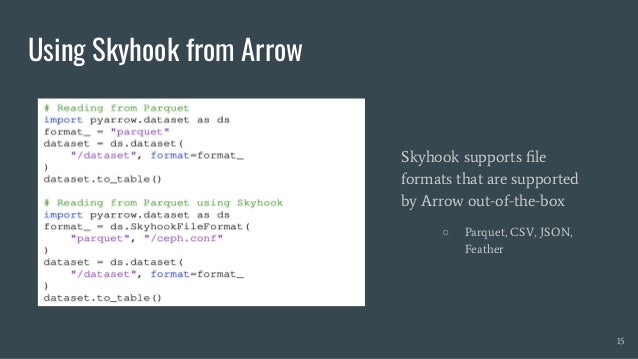Using Skyhook from Arrow
Skyhook supports ﬁle
formats that are supported
by Arrow out-of-the-box
○ Parquet, CSV, JSON,
Feather
15
 