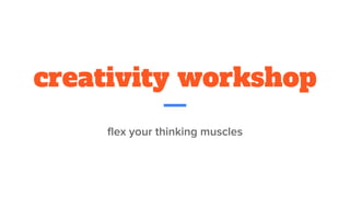 creativity workshop
flex your thinking muscles
 