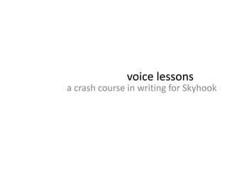 voice lessons
a crash course in writing for Skyhook
 