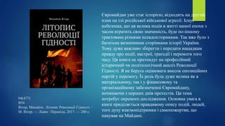 94(477)
В54
Вітер, Михайло. Літопис Революції Гідності /
М. Вітер. — Львів : Піраміда, 2017. — 280 с.
Євромайдан уже стає історією, відходить на другий
план на тлі російської військової агресії. Існує
небезпека, що ця велика подія в житті нашої епохи з
часом втратить свою значимість, буде по-іншому
трактована різними псевдоісториками. Так вже було з
багатьма визначними сторінками історії України.
Тому дуже важливо зберегти і передати нащадкам
правду про події, настрої, трагедії і перемоги того
часу. Ця книга не претендує на професійний
історичний чи політологічний аналіз Революції
Гідності. Я не берусь оцінювати внесок опозиційних
партій у перемогу. Їх роль була дуже велика як в
матеріальному, так і у фінансовому та
організаційному забезпеченні Євромайдану,
починаючи з перших днів протестів. Ця тема
потребує окремого дослідження. Основна увага в
книзі приділяється правдивому опису подій, людей,
того духу взаємопідтримки і самопожертви, що
панував на Майдані.
 