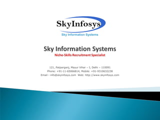 121, Patparganj, Mayur Vihar – I, Delhi – 110091
    Phone: +91-11-65066814, Mobile: +91-9310632238
Email - info@skyinfosys.com Web: http://www.skyinfosys.com
 