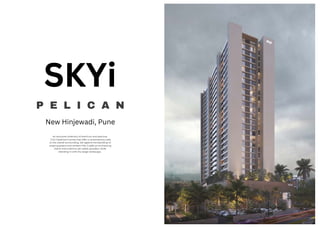 An exclusive collection of premium and spacious
1.5 & 2 bedroom homes that offer a contemporary take
to the overall surrounding. Set against the backdrop of
swaying greens and verdant hills, 5 adds an enchanting
charm and a distinct yet subtle grandeur while
blending in with the larger landscape.
P E L I C A N
SKYi
New Hinjewadi, Pune
 