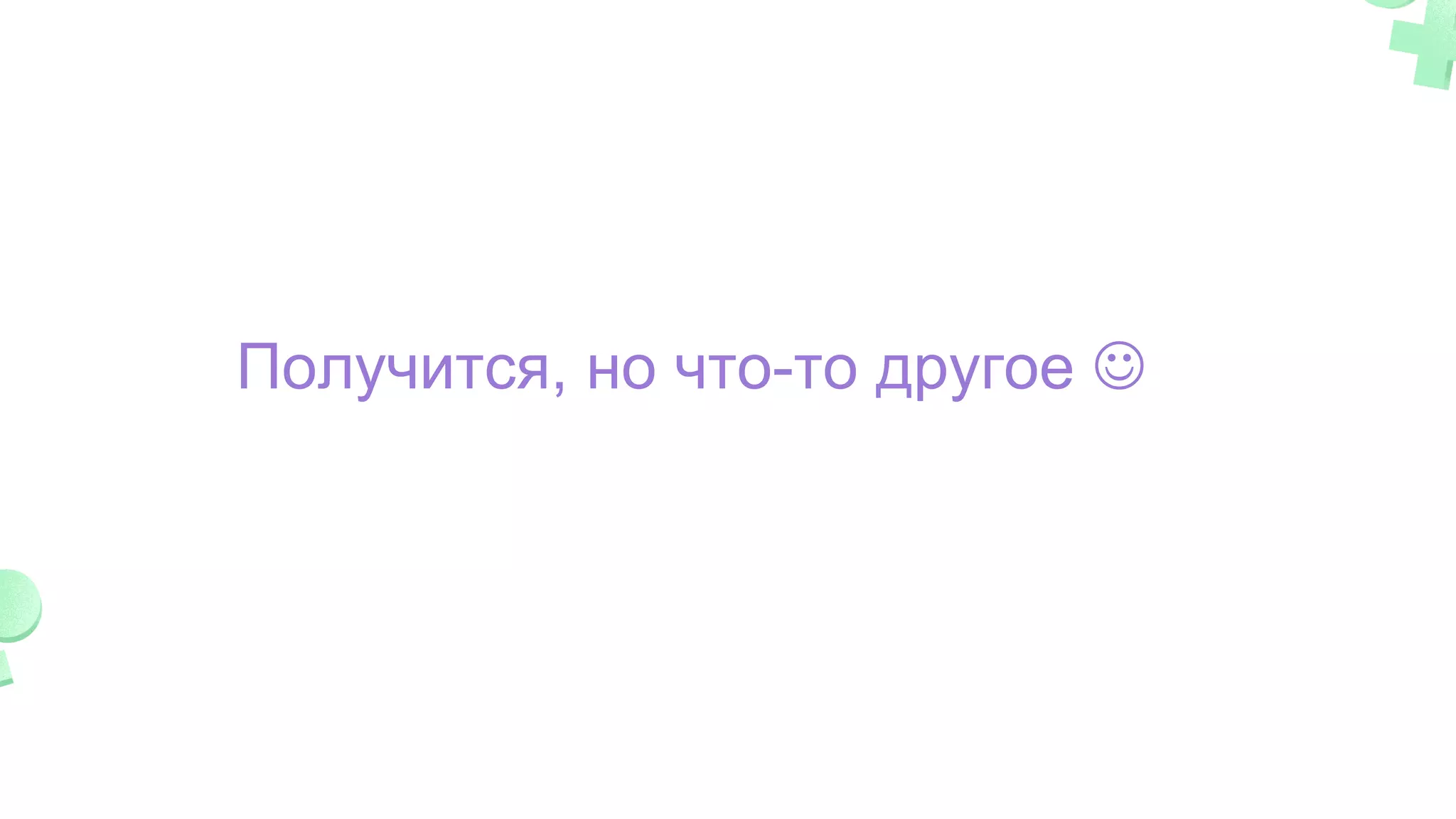 Получится, но что-то другое J
 